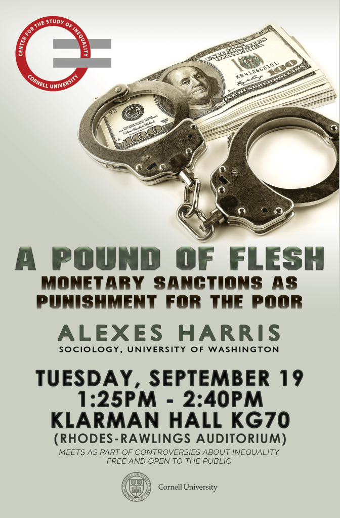 A poster for an event at Cornell University titled 'A Pound of Flesh: Monetary Sanctions as Punishment for the Poor' featuring handcuffs and cash, with details about the speaker, date, time, and location.